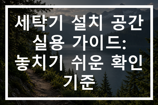 세탁기 설치 공간 실용 가이드: 놓치기 쉬운 확인 기준