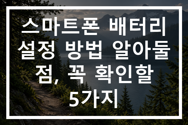 스마트폰 배터리 설정 방법 알아둘 점, 꼭 확인할 5가지