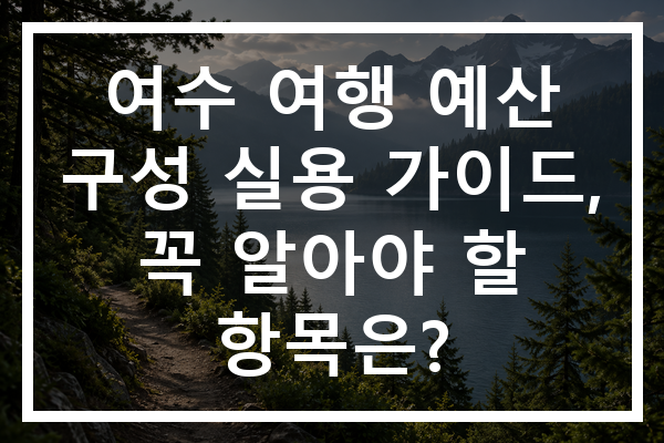 여수 여행 예산 구성 실용 가이드, 꼭 알아야 할 항목은?