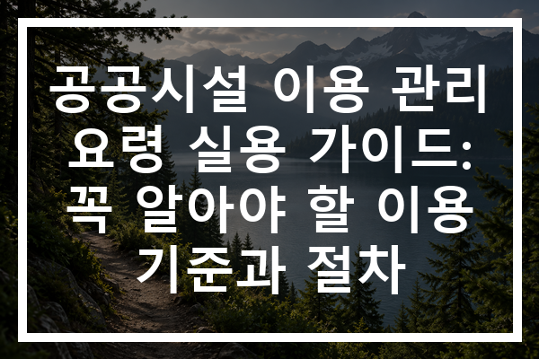 공공시설 이용 관리 요령 실용 가이드: 꼭 알아야 할 이용 기준과 절차