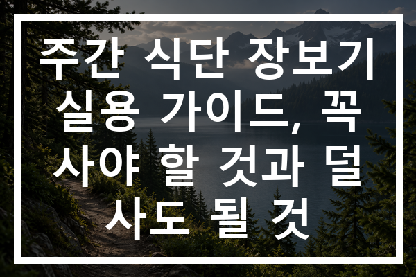 주간 식단 장보기 실용 가이드, 꼭 사야 할 것과 덜 사도 될 것