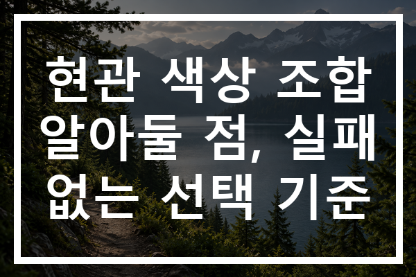 현관 색상 조합 알아둘 점, 실패 없는 선택 기준