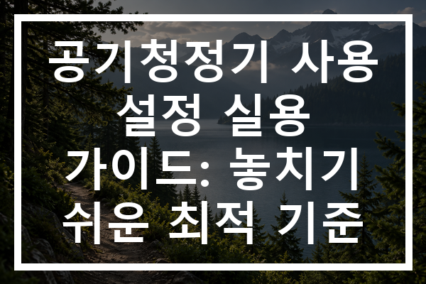 공기청정기 사용 설정 실용 가이드: 놓치기 쉬운 최적 기준