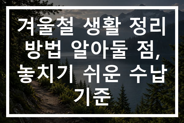 겨울철 생활 정리 방법 알아둘 점, 놓치기 쉬운 수납 기준