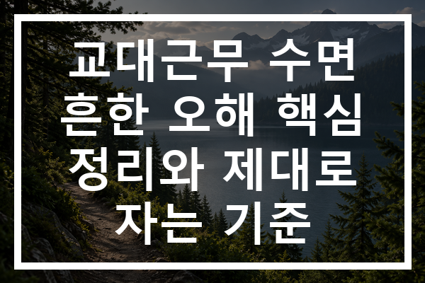 교대근무 수면 흔한 오해 핵심 정리와 제대로 자는 기준