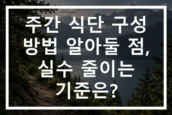 주간 식단 구성 방법 알아둘 점, 실수 줄이는 기준은?