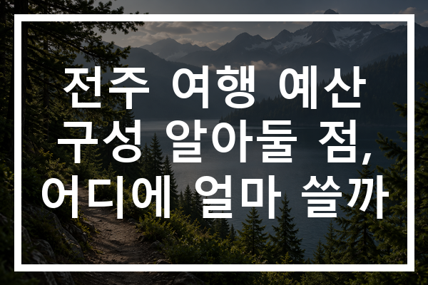 전주 여행 예산 구성 알아둘 점, 어디에 얼마 쓸까