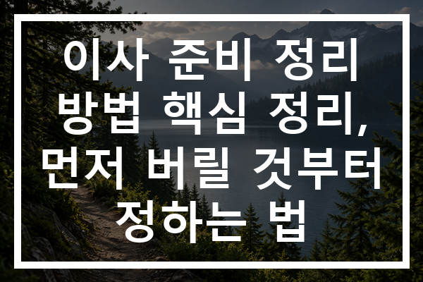 이사 준비 정리 방법 핵심 정리, 먼저 버릴 것부터 정하는 법