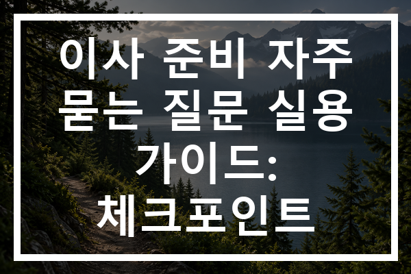 이사 준비 자주 묻는 질문 실용 가이드: 체크포인트