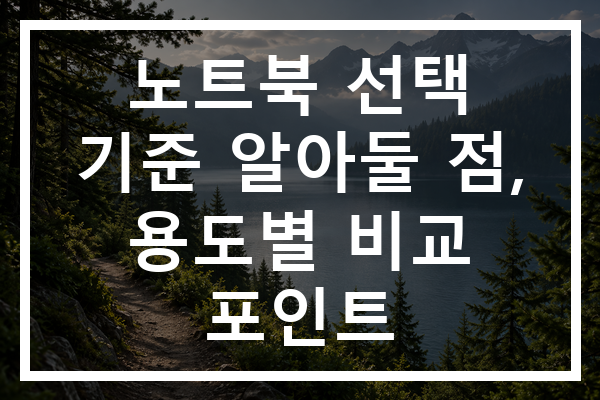 노트북 선택 기준 알아둘 점, 용도별 비교 포인트