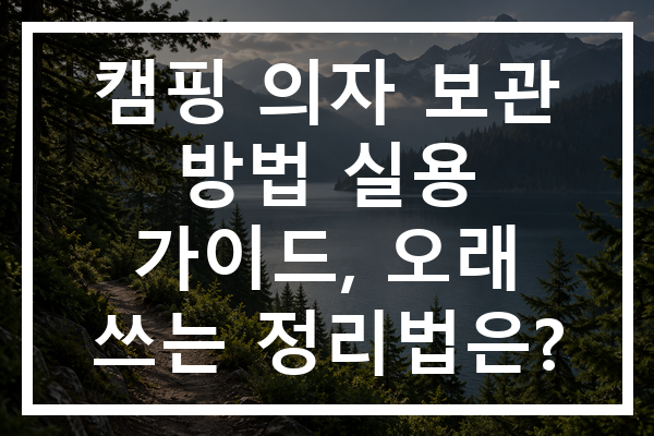 캠핑 의자 보관 방법 실용 가이드, 오래 쓰는 정리법은?