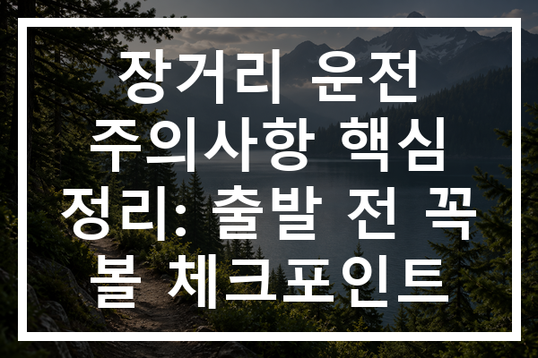 장거리 운전 주의사항 핵심 정리: 출발 전 꼭 볼 체크포인트