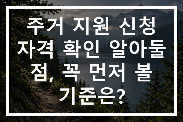 주거 지원 신청 자격 확인 알아둘 점, 꼭 먼저 볼 기준은?