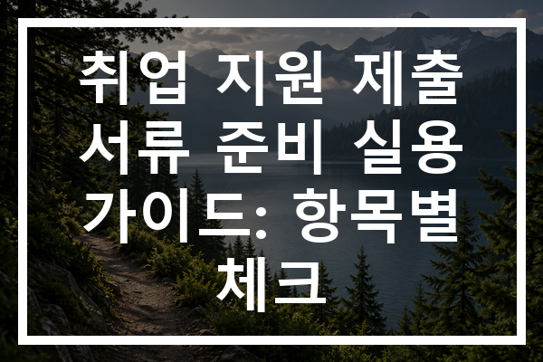 취업 지원 제출 서류 준비 실용 가이드: 항목별 체크
