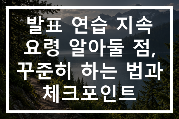발표 연습 지속 요령 알아둘 점, 꾸준히 하는 법과 체크포인트