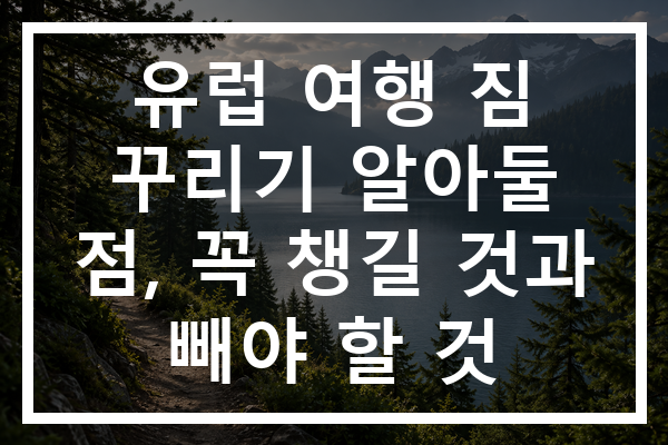 유럽 여행 짐 꾸리기 알아둘 점, 꼭 챙길 것과 빼야 할 것