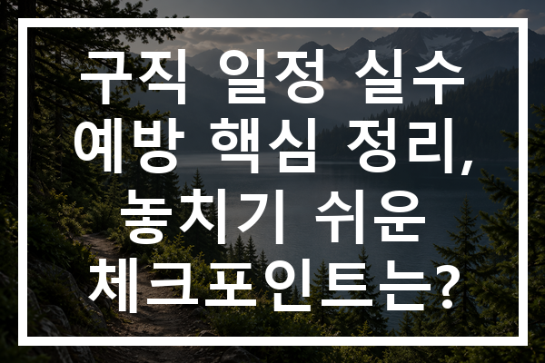구직 일정 실수 예방 핵심 정리, 놓치기 쉬운 체크포인트는?