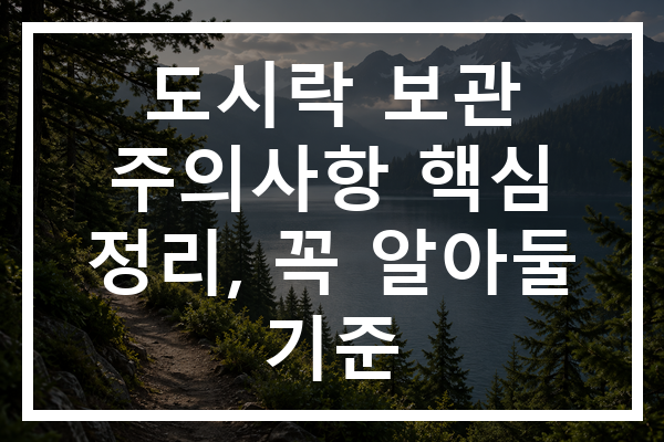 도시락 보관 주의사항 핵심 정리, 꼭 알아둘 기준
