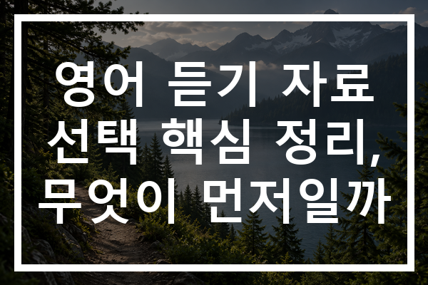 영어 듣기 자료 선택 핵심 정리, 무엇이 먼저일까