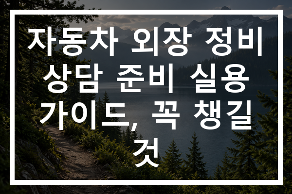 자동차 외장 정비 상담 준비 실용 가이드, 꼭 챙길 것