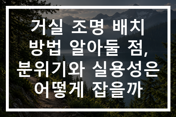 거실 조명 배치 방법 알아둘 점, 분위기와 실용성은 어떻게 잡을까