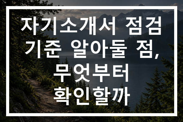 자기소개서 점검 기준 알아둘 점, 무엇부터 확인할까