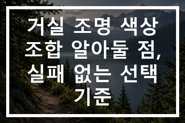 거실 조명 색상 조합 알아둘 점, 실패 없는 선택 기준