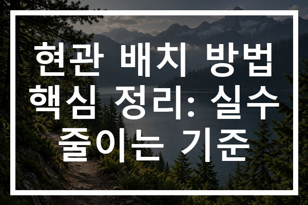 현관 배치 방법 핵심 정리: 실수 줄이는 기준