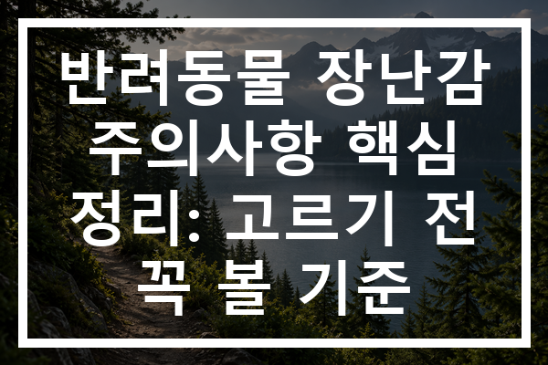 반려동물 장난감 주의사항 핵심 정리: 고르기 전 꼭 볼 기준