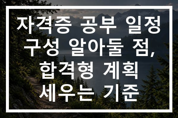 자격증 공부 일정 구성 알아둘 점, 합격형 계획 세우는 기준