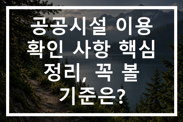 공공시설 이용 확인 사항 핵심 정리, 꼭 볼 기준은?