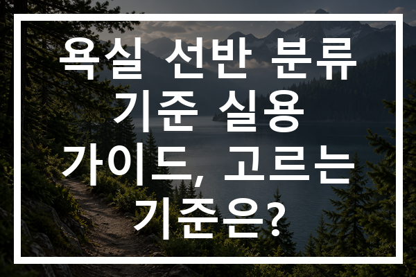 욕실 선반 분류 기준 실용 가이드, 고르는 기준은?