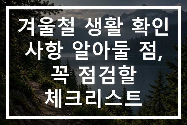 겨울철 생활 확인 사항 알아둘 점, 꼭 점검할 체크리스트