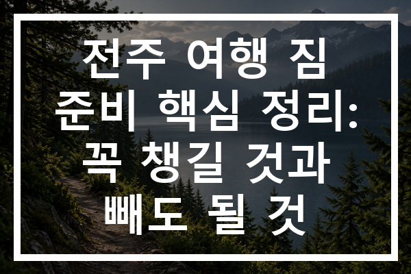 전주 여행 짐 준비 핵심 정리: 꼭 챙길 것과 빼도 될 것