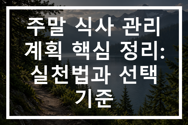 주말 식사 관리 계획 핵심 정리: 실천법과 선택 기준