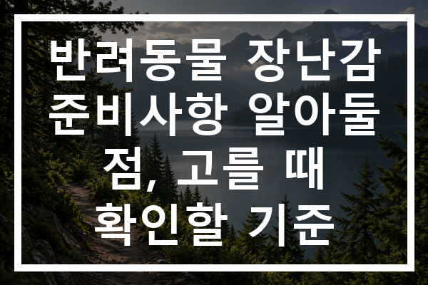 반려동물 장난감 준비사항 알아둘 점, 고를 때 확인할 기준