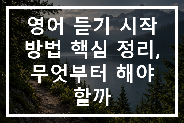 영어 듣기 시작 방법 핵심 정리, 무엇부터 해야 할까