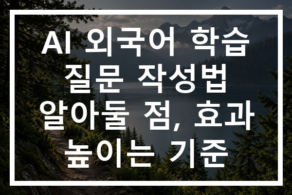 AI 외국어 학습 질문 작성법 알아둘 점, 효과 높이는 기준