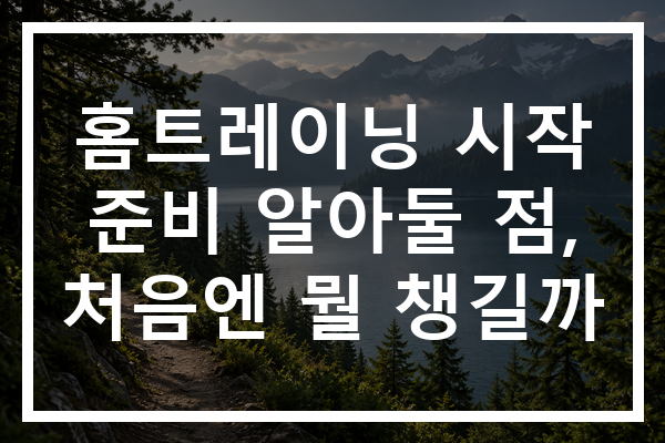 홈트레이닝 시작 준비 알아둘 점, 처음엔 뭘 챙길까