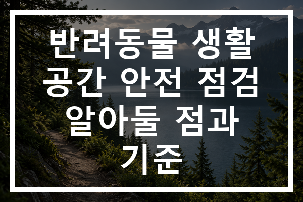 반려동물 생활 공간 안전 점검 알아둘 점과 기준
