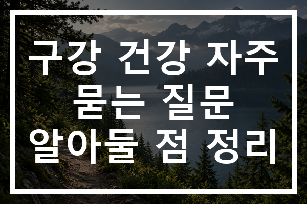 구강 건강 자주 묻는 질문 알아둘 점 정리