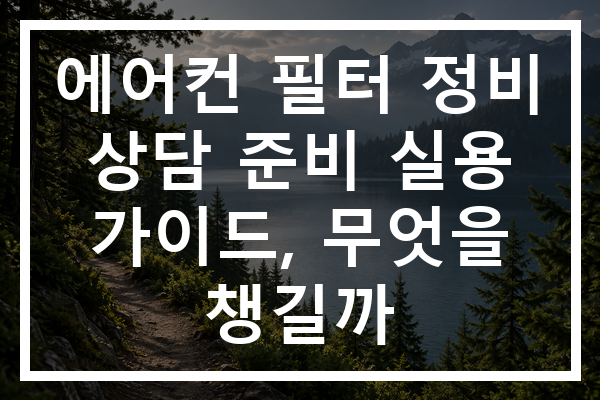 에어컨 필터 정비 상담 준비 실용 가이드, 무엇을 챙길까