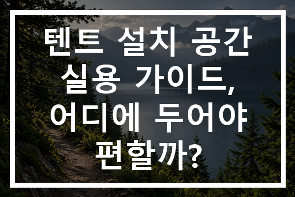 텐트 설치 공간 실용 가이드, 어디에 두어야 편할까?