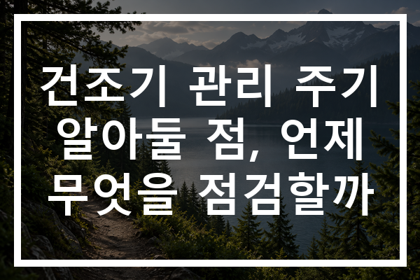 건조기 관리 주기 알아둘 점, 언제 무엇을 점검할까