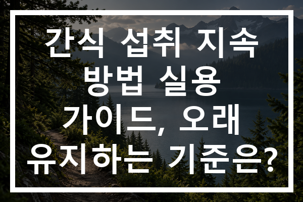 간식 섭취 지속 방법 실용 가이드, 오래 유지하는 기준은?