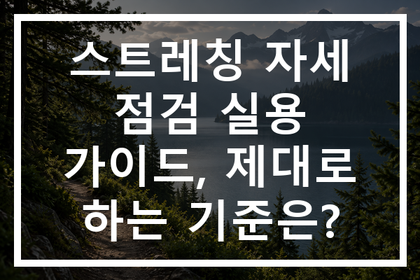 스트레칭 자세 점검 실용 가이드, 제대로 하는 기준은?