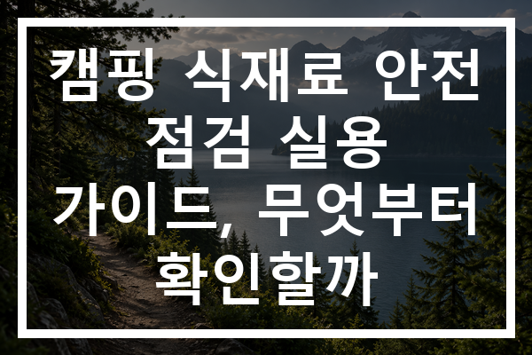 캠핑 식재료 안전 점검 실용 가이드, 무엇부터 확인할까