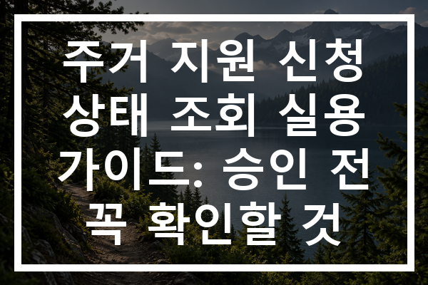 주거 지원 신청 상태 조회 실용 가이드: 승인 전 꼭 확인할 것
