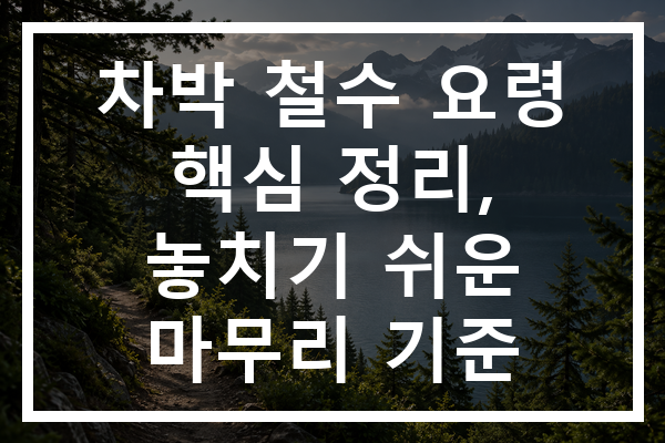 차박 철수 요령 핵심 정리, 놓치기 쉬운 마무리 기준