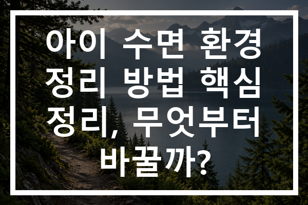 아이 수면 환경 정리 방법 핵심 정리, 무엇부터 바꿀까?
